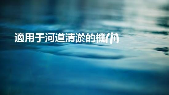 適用于河道清淤的機(jī)械處理都市污水處理難題：技術(shù)的革新與應(yīng)用！